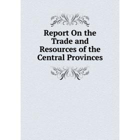 

Книга Report On the Trade and Resources of the Central Provinces