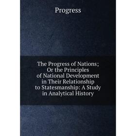 

Книга The Progress of Nations; Or the Principles of National Development in Their Relationship to Statesmanship: A Study in Analytical History