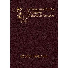 

Книга Symbolic Algerbra Or the Algebra of Algebraic Numbers