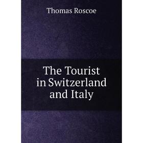

Книга The Tourist in Switzerland and Italy