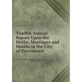 

Книга Twelfth Annual Report Upon the Births, Marriages and Deaths in the City of Providence