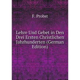 

Книга Lehre Und Gebet in Den Drei Ersten Christlichen Jahrhunderten