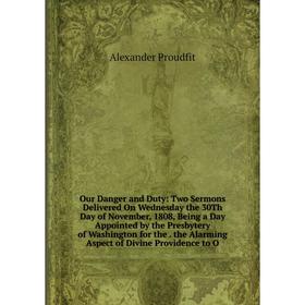 

Книга Our Danger and Duty: Two Sermons Delivered On Wednesday the 30Th Day of November, 1808, Being a Day Appointed by the Presbytery of Washington