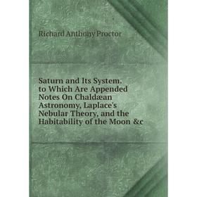 

Книга Saturn and Its System. to Which Are Appended Notes On Chaldæan Astronomy, Laplace's Nebular Theory, and the Habitability of the Moon c