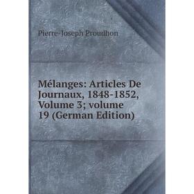 

Книга Mélanges: Articles De Journaux, 1848-1852, Volume 3; volume 19