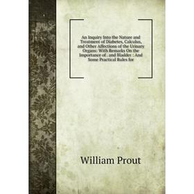 

Книга An Inquiry Into the Nature and Treatment of Diabetes, Calculus, and Other Affections of the Urinary Organs: With Remarks On the Importance of. a