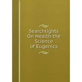 

Книга Searchlights On Health the Science of Eugenics