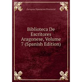 

Книга Biblioteca De Escritores Aragonese, Volume 7 (Spanish Edition)