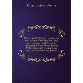 

Книга Saturn and Its System: Containing Discussions of the Motions (Real and Apparent) and Telescopic Appearance of the Planet Saturn, Its Satellites,