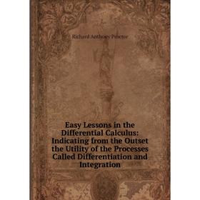 

Книга Easy Lessons in the Differential Calculus: Indicating from the Outset the Utility of the Processes Called Differentiation and Integration