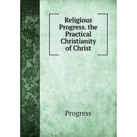 

Книга Religious Progress. the Practical Christianity of Christ