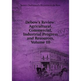 

Книга Debow's Review: Agricultural, Commercial, Industrial Progress and Resources, Volume 10