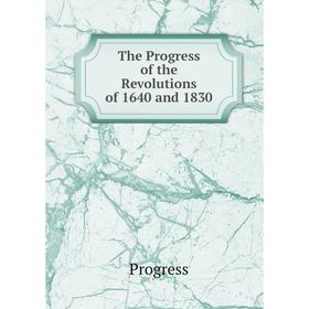 

Книга The Progress of the Revolutions of 1640 and 1830