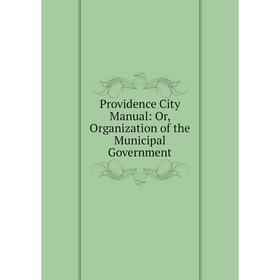 

Книга Providence City Manual: Or, Organization of the Municipal Government