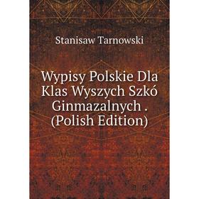 

Книга Wypisy Polskie Dla Klas Wyszych Szkó Ginmazalnych. (Polish Edition)