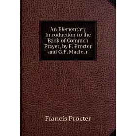 

Книга An Elementary Introduction to the Book of Common Prayer, by F. Procter and G.F. Maclear
