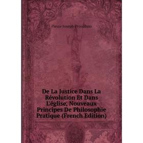 

Книга De La Justice Dans La Révolution Et Dans L'église, Nouveaux Principes De Philosophie Pratique (French Edition)