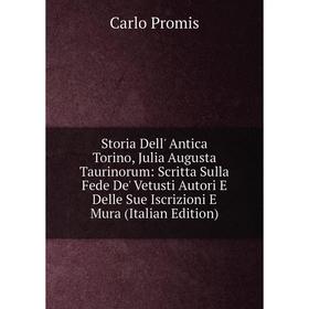 

Книга Storia Dell' Antica Torino, Julia Augusta Taurinorum: Scritta Sulla Fede De' Vetusti Autori E Delle Sue Iscrizioni E Mura (Italian Edition)