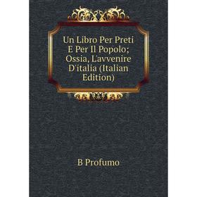 

Книга Un Libro Per Preti E Per Il Popolo; Ossia, L'avvenire D'italia (Italian Edition)