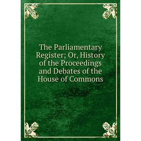 

Книга The Parliamentary Register; Or, History of the Proceedings and Debates of the House of Commons