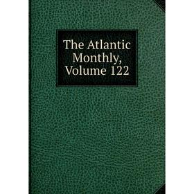 

Книга The Atlantic Monthly, Volume 122