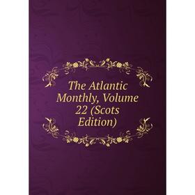 

Книга The Atlantic Monthly, Volume 22 (Scots Edition)