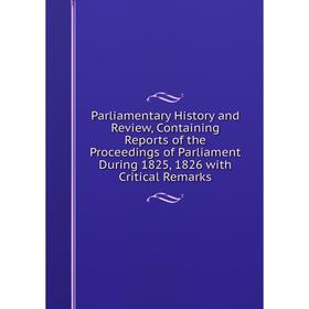 

Книга Parliamentary History and Review, Containing Reports of the Proceedings of Parliament During 1825, 1826 with Critical Remarks