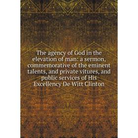 

Книга The agency of God in the elevation of man: a sermon, commemorative of the eminent talents, and private vitures, and public services of His Excel