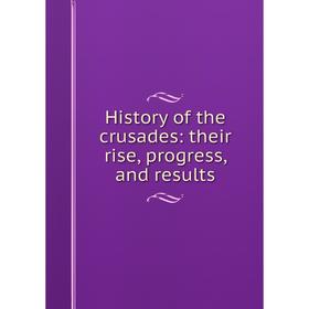 

Книга History of the crusades: their rise, progress, and results