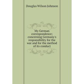 

Книга My German correspondence; concerning Germany's responsibility for the war and for the method of its conduct