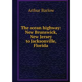 

Книга The ocean highway: New Brunswick, New Jersey to Jacksonville, Florida