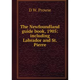 

Книга The Newfoundland guide book, 1905: including Labrador and St. Pierre