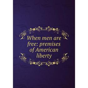 

Книга When men are free: premises of American liberty