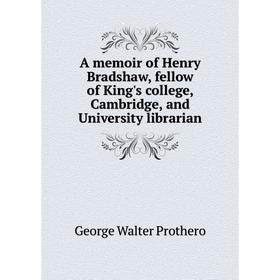 

Книга A memoir of Henry Bradshaw, fellow of King's college, Cambridge, and University librarian