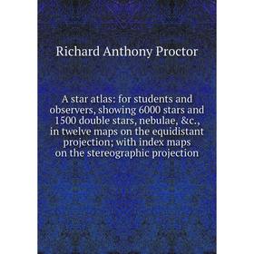 

Книга A star atlas: for students and observers, showing 6000 stars and 1500 double stars, nebulae, c., in twelve maps on the equidistant projection;