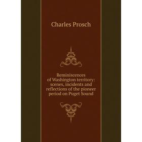 

Книга Reminiscences of Washington territory: scenes, incidents and reflections of the pioneer period on Puget Sound