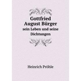 

Книга Gottfried August Bürgersein Leben und seine Dichtungen