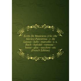 

Книга Écrits De Musiciens (15e-18e Siècles) Palestrina-r. De Lassus-lully-marcello-j.-s. Bach-hændel-rameau-hasse-gluc-sacchini-etc (French Edition)
