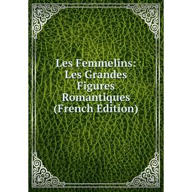 

Книга Les Femmelins: Les Grandes Figures Romantiques