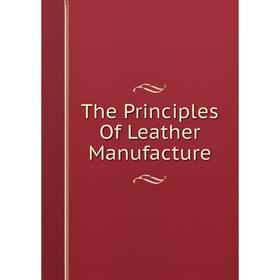 

Книга The Principles Of Leather Manufacture