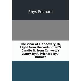

Книга The Vicar of Llandovery, Or, Light from the Welshman'S Candle Tr. from Canwyll Y Cymry, by R. Prichard by J. Bulmer