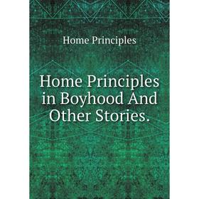 

Книга Home Principles in Boyhood And Other Stories.