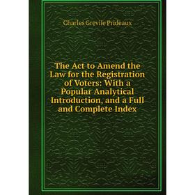 

Книга The Act to Amend the Law for the Registration of Voters: With a Popular Analytical Introduction, and a Full and Complete Index