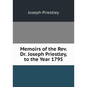 

Книга Memoirs of the Rev Dr Joseph Priestley, to the Year 1795