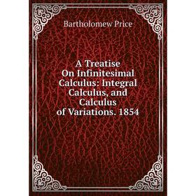 

Книга A Treatise On Infinitesimal Calculus: Integral Calculus, and Calculus of Variations. 1854