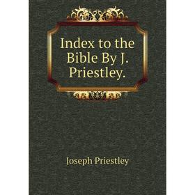 

Книга Index to the Bible By J. Priestley.