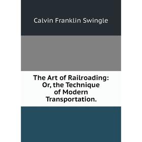 

Книга The Art of Railroading: Or, the Technique of Modern Transportation.