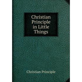 

Книга Christian Principle in Little Things