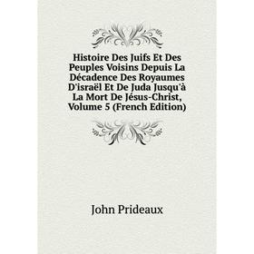 

Книга Histoire Des Juifs Et Des Peuples Voisins Depuis La Décadence Des Royaumes D'israël Et De Juda Jusqu'à La Mort De Jésus-Christ, Volume 5 (French