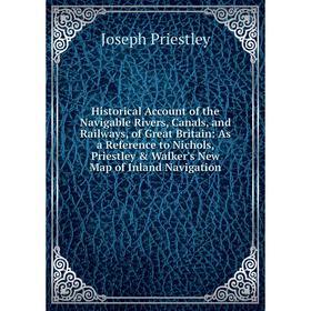 

Книга Historical Account of the Navigable Rivers, Canals, and Railways, of Great Britain: As a Reference to Nichols, Priestley Walker's New Map of I